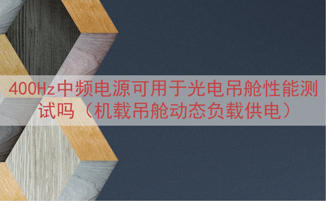 400Hz中频电源可用于光电吊舱性能测试吗（机载吊舱动态负载供电）
