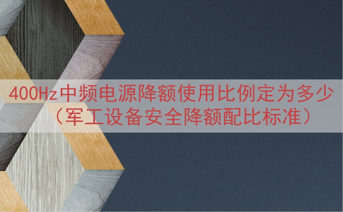 400Hz中频电源降额使用比例定为多少（军工设备安全降额配比标准）