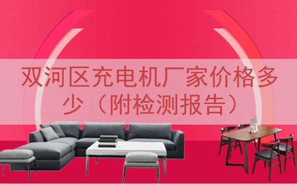 双河区充电机厂家价格多少（附检测报告）